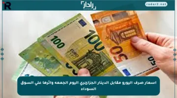 أسعار صرف اليورو مقابل الدينار الجزائري اليوم الجمعة وأثرها على السوق السوداء
